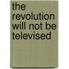 The Revolution Will Not Be Televised door Joe Trippi