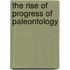 The Rise Of Progress Of Paleontology