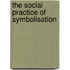 The Social Practice Of Symbolisation