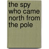 The Spy Who Came North from the Pole by Mary Elise Monsell