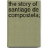 The Story Of Santiago De Compostela;