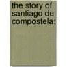 The Story Of Santiago De Compostela; door Gallichan Catherine Gasquoine