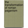 The Transformation Of Roman Paganism door Franz Cumont