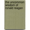 The Uncommon Wisdom of Ronald Reagan door Ronald Reagan