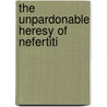 The Unpardonable Heresy of Nefertiti door Keith Slater