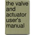 The Valve And Actuator User's Manual
