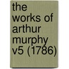 The Works Of Arthur Murphy V5 (1786) door Arthur Murphy