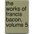 The Works Of Francis Bacon, Volume 5