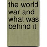The World War And What Was Behind It by Louis Paul Bnzet