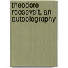 Theodore Roosevelt, An Autobiography by Theodore Roosevelt