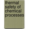 Thermal Safety Of Chemical Processes by Francis Stoessel