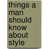 Things A Man Should Know About Style by Ted Allen