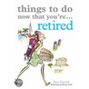 Things to Do Now That You're Retired by Karl Kessel