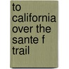 To California Over the Sante F Trail by Topeka Atchison