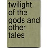 Twilight of the Gods and Other Tales by Richard Garnett