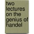 Two Lectures On The Genius Of Handel