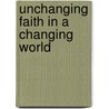 Unchanging Faith In A Changing World by Robert M. Bowman