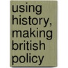Using History, Making British Policy door Peter J. Beck