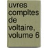 Uvres Compltes de Voltaire, Volume 6