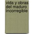 Vida Y Obras Del Maduro Incorregible
