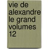 Vie De Alexandre Le Grand Volumes 12 door Alphonse De Lamartine