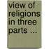 View of Religions in Three Parts ...