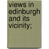 Views In Edinburgh And Its Vicinity;