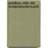 Waldbau Oder Die Forstproductenzucht by Carl Heyer
