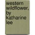 Western Wildflower, by Katharine Lee