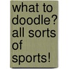 What to Doodle? All Sorts of Sports! by Chuck Whelon