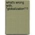 What's Wrong With, "Globalization"!?