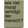 Wie viel Moral verträgt der Mensch? door Franz M. Wuketits