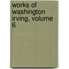 Works of Washington Irving, Volume 6 door Washington Washington Irving