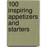 100 Inspiring Appetizers And Starters by Christine Ingram