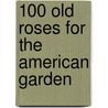 100 Old Roses for the American Garden door Clair G. Martin