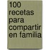 100 Recetas Para Compartir En Familia