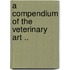 A Compendium Of The Veterinary Art ..