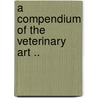 A Compendium Of The Veterinary Art .. door Rev James White