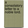 A Consolatory Letter To A Noble Lord. by See Notes Multiple Contributors