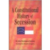 A Constitutional History Of Secession by John R. Graham