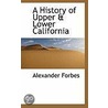 A History Of Upper & Lower California by Alexander Forbes