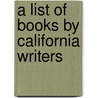 A List Of Books By California Writers door San Francisco Women'S. Literary Exhibit