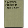 A Practical Treatise On Nasal Catarrh by Beverley Robinson