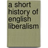 A Short History Of English Liberalism by Walter Lyon Blease