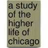 A Study Of The Higher Life Of Chicago by Thomas J 1870 Riley