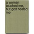 A Woman Touched Me, But God Healed Me