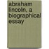 Abraham Lincoln, A Biographical Essay