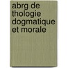 Abrg de Thologie Dogmatique Et Morale door Jean-Baptiste Berthier