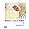 Across The Country Of The Little King by William Bement Lent