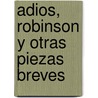Adios, Robinson y Otras Piezas Breves by Julio Cortázar